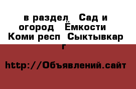  в раздел : Сад и огород » Ёмкости . Коми респ.,Сыктывкар г.